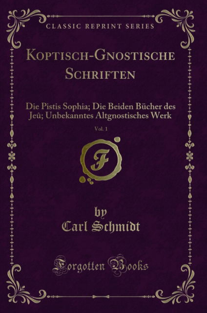 Cover for Carl Schmidt · Koptisch-Gnostische Schriften, Vol. 1 : Die Pistis Sophia; Die Beiden Bucher des Jeu; Unbekanntes Altgnostisches Werk (Classic Reprint) (Paperback Book) (2018)