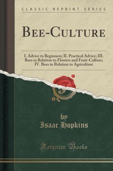 Cover for Isaac Hopkins · Bee-Culture: I. Advice to Beginners; II. Practical Advice; III. Bees in Relation to Flowers and Fruit-Culture; IV. Bees in Relation to Agriculture (Classic Reprint) (Paperback Book) (2018)