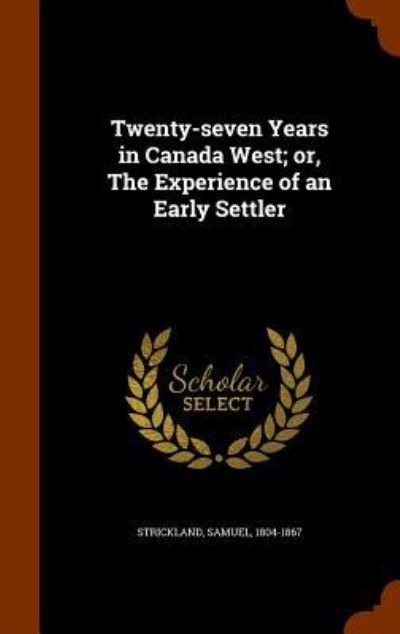 Cover for Samuel Strickland · Twenty-Seven Years in Canada West; Or, the Experience of an Early Settler (Hardcover Book) (2015)