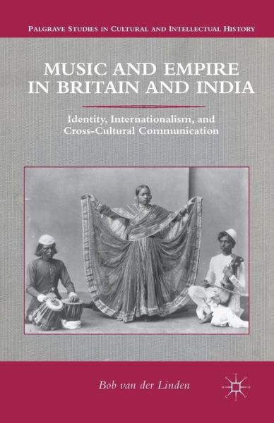 Cover for Bob Van Der Linden · Music and Empire in Britain and India: Identity, Internationalism, and Cross-Cultural Communication - Palgrave Studies in Cultural and Intellectual History (Paperback Book) [1st ed. 2013 edition] (2013)