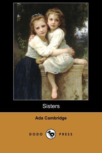 Cover for Ada Cambridge · Sisters (Dodo Press): Classic Novel by the English Novelist and Poet Who Settled and Wrote in Australia. (Paperback Book) (2006)