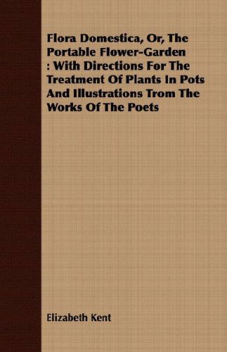 Cover for Elizabeth Kent · Flora Domestica, Or, the Portable Flower-garden: with Directions for the Treatment of Plants in Pots and Illustrations Trom the Works of the Poets (Paperback Book) (2008)