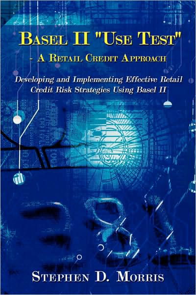Cover for Stephen Morris · The Basel II &quot;Use Test&quot; - a Retail Credit Approach: Developing and Implementing Effective Retail Credit Risk Strategies Using Basel II (Paperback Bog) (2008)