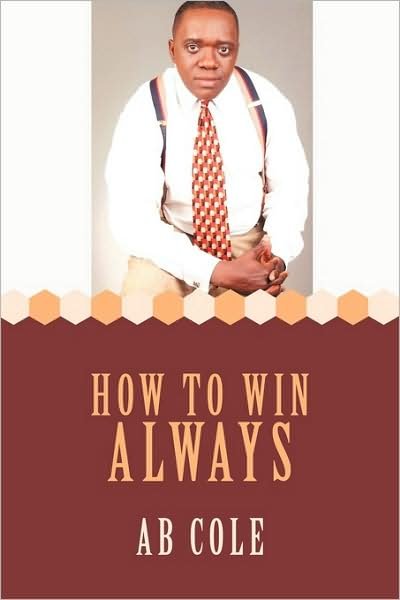 How to Win Always - Ab Cole - Bøker - Authorhouse - 9781438966014 - 2. september 2009