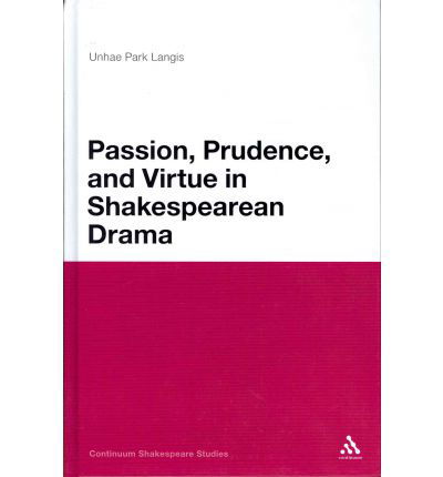 Cover for Dr Unhae Park Langis · Passion, Prudence, and Virtue in Shakespearean Drama - Continuum Shakespeare Studies (Innbunden bok) (2011)