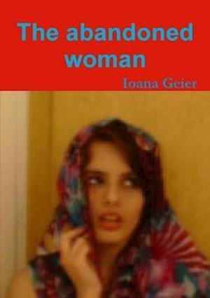 Abandoned Woman - Ioana Geier - Książki - Lulu Press, Inc. - 9781445784014 - 15 czerwca 2010