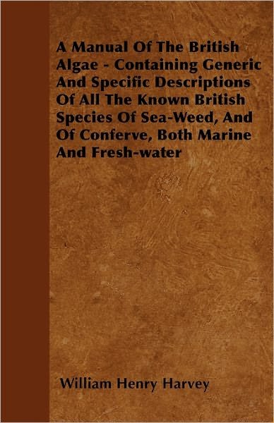 Cover for William Henry Harvey · A Manual of the British Algae - Containing Generic and Specific Descriptions of All the Known British Species of Sea-weed, and of Conferve, Both Marine (Paperback Book) (2011)