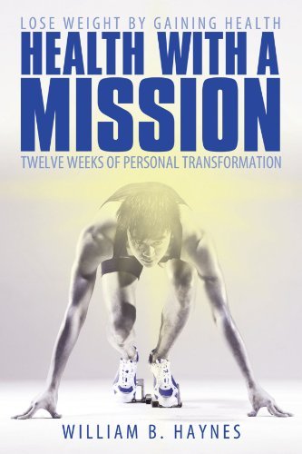 Health with a Mission: Lose Weight by Gaining Health: Twelve Weeks of Personal Transformation - William B. Haynes - Kirjat - WestBow Press - 9781449702014 - maanantai 16. elokuuta 2010