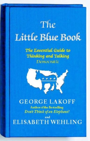 Cover for George Lakoff · The Little Blue Book: The Essential Guide to Thinking and Talking Democratic (Pocketbok) [1st edition] (2012)