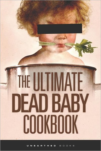 Cover for Unearthed Books · The Ultimate Dead Baby Cookbook: a Humorous Cookbook for the Rest of Us! (Pocketbok) (2012)