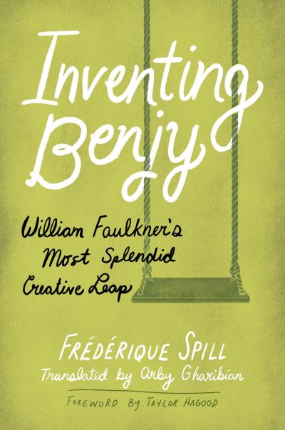 Cover for Frederique Spill · Inventing Benjy: William Faulkner’s Most Splendid Creative Leap (Paperback Book) (2024)