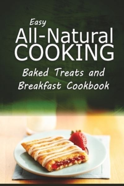 Cover for Easy All-Natural Cooking · Easy All-Natural Cooking - Baked Treats and Breakfast Cookbook (Paperback Book) (2014)