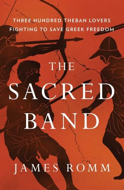 Cover for James Romm · The Sacred Band: Three Hundred Theban Lovers Fighting to Save Greek Freedom (Gebundenes Buch) (2021)