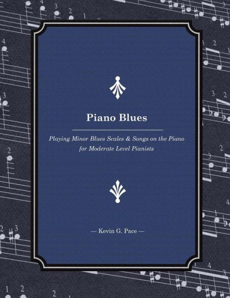 Piano Blues: Playing Minor Blues Scales & Songs on the Piano for Moderate Level Pianists - Kevin G Pace - Książki - Createspace - 9781502935014 - 21 października 2014