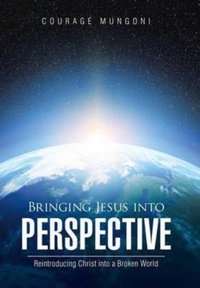Cover for Courage Mungoni · Bringing Jesus into Perspective: Reintroducing Christ into a Broken World (Hardcover Book) (2015)
