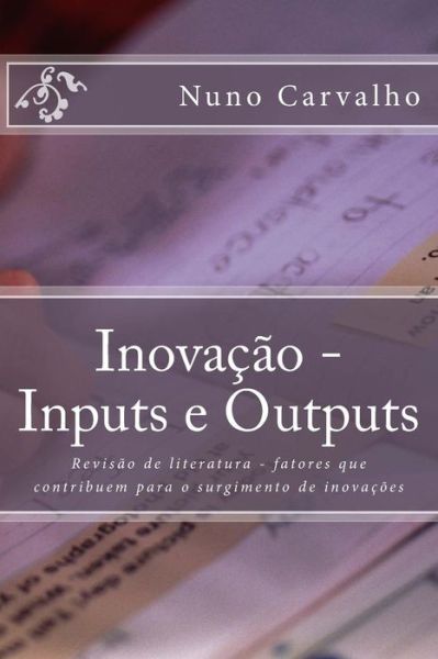 Cover for Carvalho / C, Nuno / N · Inovacao - Inputs E Outputs: Revisao De Literatura - Fatores Que Contribuem Para O Surgimento De Inovacoes (Paperback Book) (2015)