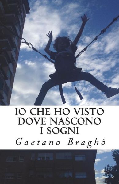 Cover for Gaetano Gb Bragho · Io che ho visto dove nascono i sogni (Paperback Book) (2016)