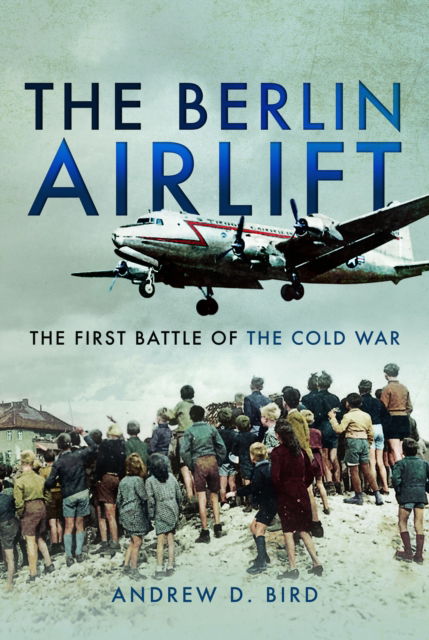 The Berlin Airlift: The First Battle of the Cold War - Andrew D Bird - Książki - Pen & Sword Books Ltd - 9781526711014 - 30 października 2024