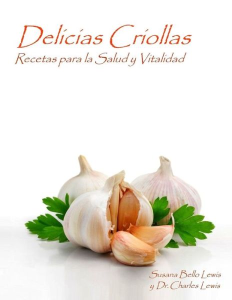 Delicias Criollas : Recetas para la Salud y Vitalidad - Susana Bello Lewis - Książki - Createspace Independent Publishing Platf - 9781533146014 - 7 maja 2016