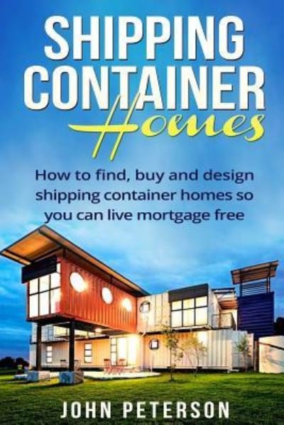 Shipping Container Homes - John Peterson - Boeken - CreateSpace Independent Publishing Platf - 9781534657014 - 9 februari 2016