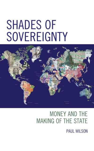 Cover for Wilson, Paul, Portico Prize-winning author of Do White Whales Sing at the Edge of the Wor · Shades of Sovereignty: Money and the Making of the State (Hardcover Book) (2021)