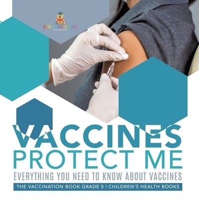 Cover for Baby Professor · Vaccines Protect Me Everything You Need to Know About Vaccines the Vaccination Book Grade 5 Children's Health Books (Paperback Book) (2021)