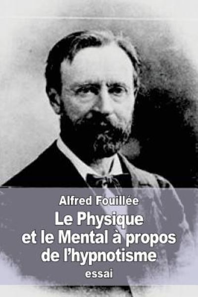 Le Physique et le Mental à propos de l'hypnotisme - Alfred Fouillée - Livres - Createspace Independent Publishing Platf - 9781545406014 - 16 avril 2017