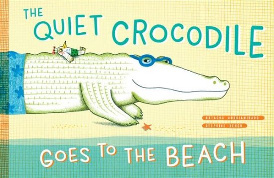 The Quiet Crocodile Goes to the Beach - Natacha Andriamirado - Boeken - Princeton Architectural Press - 9781616898014 - 2 april 2019