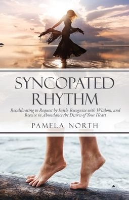 Cover for Pamela North · Syncopated Rhythm: Recalibrating to Request by Faith, Recognize with Wisdom, and Receive in Abundance the Desires of Your Heart (Pocketbok) (2020)