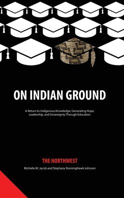 Cover for On Indian Ground: The Northwest - On Indian Ground: A Return to Indigenous Knowledge: Generating Hope, Leadership and Sovereignty through Education (Hardcover Book) (2020)