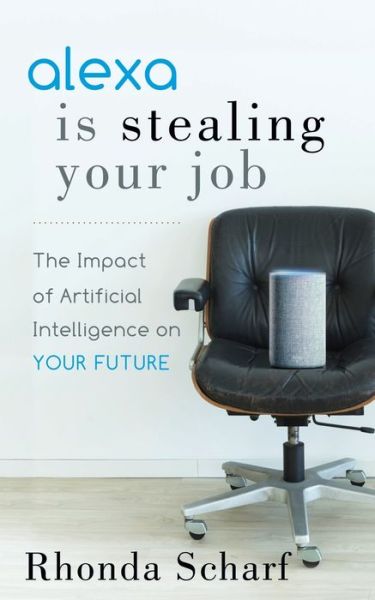 Cover for Rhonda Scharf · Alexa is Stealing Your Job: The Impact of Artificial Intelligence on Your Future (Paperback Book) (2019)