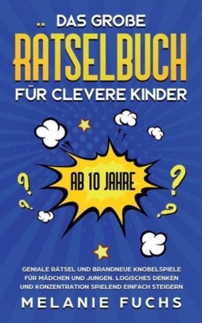 Cover for Melanie Fuchs · Das grosse Ratselbuch fur clevere Kinder (ab 10 Jahre): Geniale Ratsel und brandneue Knobelspiele fur Madchen und Jungen. Logisches Denken und Konzentration spielend einfach steigern (Hardcover Book) (2020)