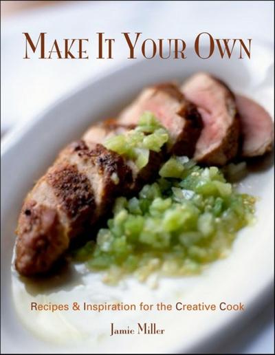 Cover for Jamie Miller · Make It Your Own: Recipes &amp; Inspiration for the Creative Cook (Hardcover Book) (2007)