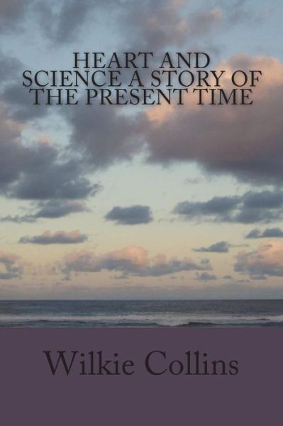 Heart and Science A Story of the Present Time - Wilkie Collins - Books - Createspace Independent Publishing Platf - 9781722799014 - July 14, 2018