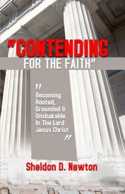 Cover for Sheldon D Newton · Contending For The Faith: Becoming Rooted, Grounded &amp; Unshakable In The Lord Jesus Christ (Paperback Book) (2018)