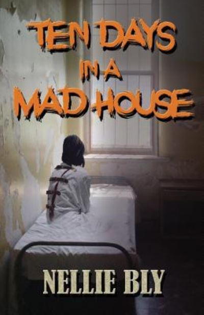 Ten Days in A Madhouse - Nellie Bly - Kirjat - Independently Published - 9781731456014 - maanantai 19. marraskuuta 2018