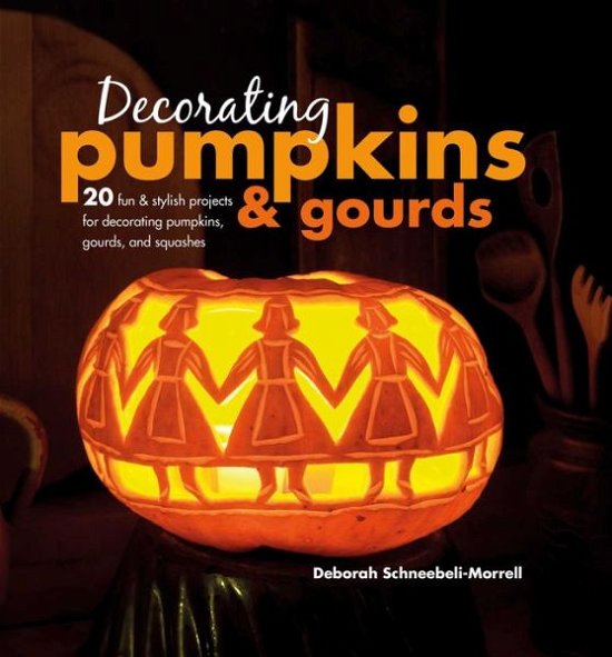 Cover for Deborah Schneebeli-Morrell · Decorating Pumpkins &amp; Gourds: 20 Fun &amp; Stylish Projects for Decorating Pumpkins, Gourds, and Squashes (Hardcover Book) (2018)