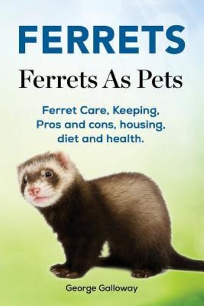 Cover for George Galloway · Ferrets. Ferrets As Pets. Ferret Care, Keeping, Pros and cons, housing, diet and health. (Paperback Book) (2017)