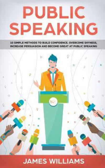 Cover for James W Williams · Public Speaking: 10 Simple Methods to Build Confidence, Overcome Shyness, Increase Persuasion and Become Great at Public Speaking (Paperback Book) (2018)