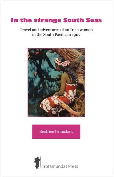 In the Strange South Seas: Travel and Adventures of an Irish Woman in the South Pacific in 1907 - Beatrice Grimshaw - Books - Trotamundas Press Ltd - 9781906393014 - October 27, 2007