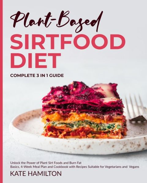 Cover for Kate Hamilton · Plant-Based Sirtfood Diet: Complete 3 in 1 Guide | Unlock the Power of Plant Sirt Foods and Burn Fat | Basics, 4-Week Meal Plan and Cookbook with Recipes Suitable for Vegetarians and Vegans (Paperback Book) (2021)