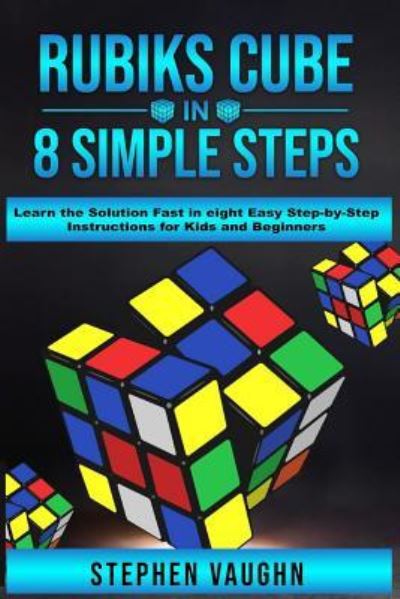 Cover for Stephen Vaughn · Rubiks Cube In 8 Simple Steps - Learn The Solution Fast In Eight Easy Step-By-Step Instructions For Kids And Beginners (Paperback Book) (2019)