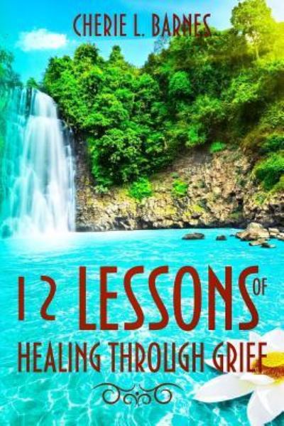 Cover for Cherie L Barnes · 12 Lessons of Healing Through Grief (Paperback Book) (2018)