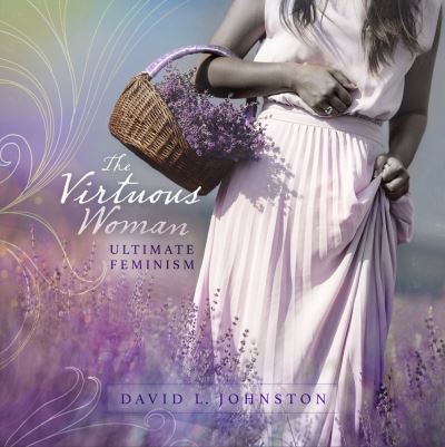 Cover for David L Johnston · The Virtuous Woman: Ultimate Feminism (Hardcover Book) (2023)