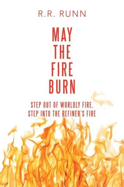 R R Runn · May the Fire Burn: Step out of Worldly Fire, Step into the Refiner's Fire (Paperback Book) (2019)