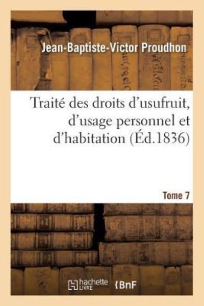 Cover for Jean-Baptiste-Victor Proudhon · Traite Des Droits d'Usufruit, d'Usage Personnel Et d'Habitation. Tome 7 (Paperback Book) (2016)