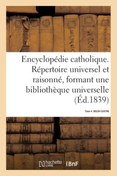 Cover for Jean Baptiste Glaire · Encyclopedie Catholique. Tome 4. Bolon-Caistre: Repertoire Des Sciences, Lettres, Arts Et Metiers Formant Une Bibliotheque Universelle (Taschenbuch) (2018)