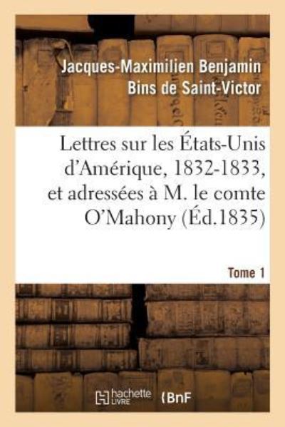 Lettres Sur Les Etats-Unis d'Amerique, 1832-1833, Et Adressees A M. Le Comte O'Mahony. Tome 1 - Jacques-Maximilien Benjamin Bins de Saint-Victor - Books - Hachette Livre - BNF - 9782329250014 - 2019