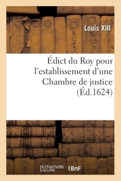 Cover for Louis XIII · Edict Du Roy Pour l'Establissement d'Une Chambre de Justice, Pour La Recherche Et Punition Des Abus (Taschenbuch) (2020)