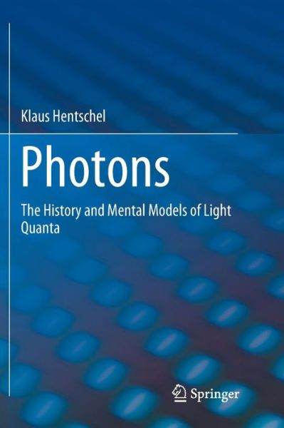 Cover for Klaus Hentschel · Photons: The History and Mental Models of Light Quanta (Paperback Book) [Softcover reprint of the original 1st ed. 2018 edition] (2018)